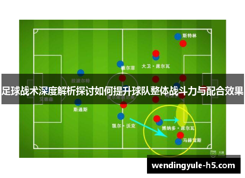 足球战术深度解析探讨如何提升球队整体战斗力与配合效果