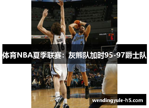 体育NBA夏季联赛：灰熊队加时95-97爵士队