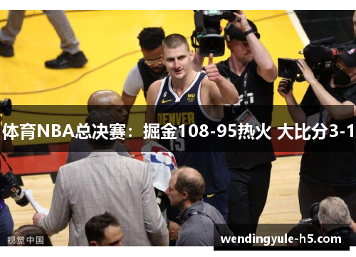 体育NBA总决赛：掘金108-95热火 大比分3-1